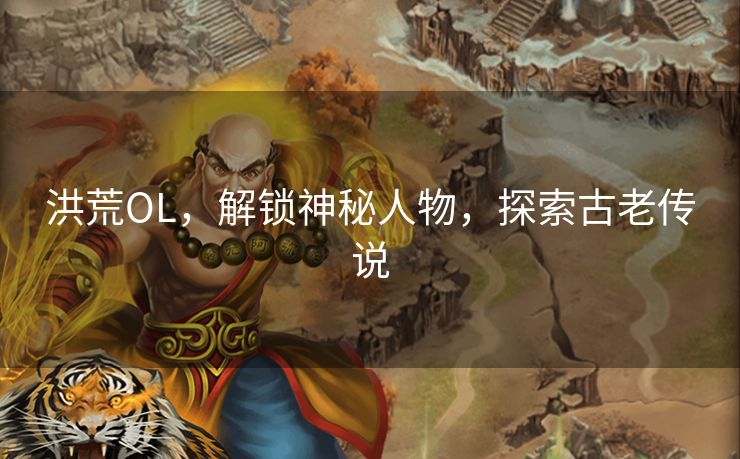 洪荒OL，解锁神秘人物，探索古老传说