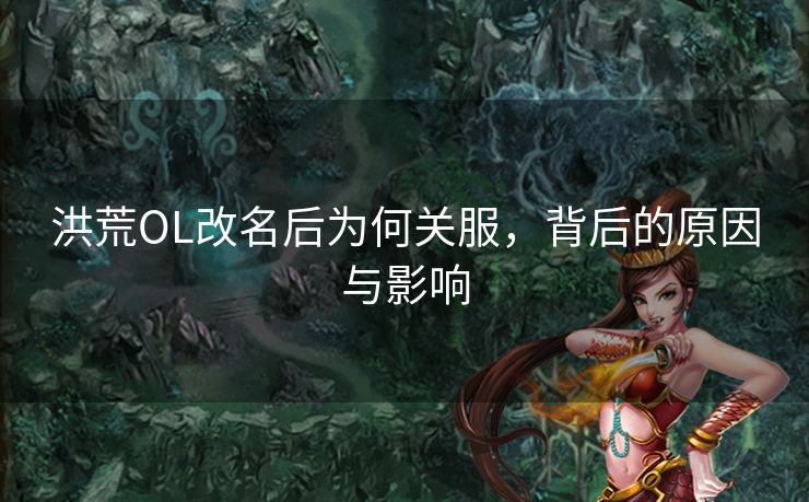 洪荒OL改名后为何关服，背后的原因与影响