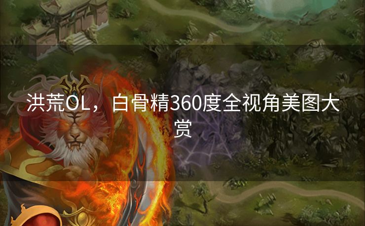 洪荒OL，白骨精360度全视角美图大赏