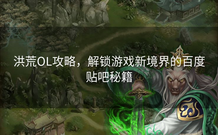 洪荒OL攻略，解锁游戏新境界的百度贴吧秘籍