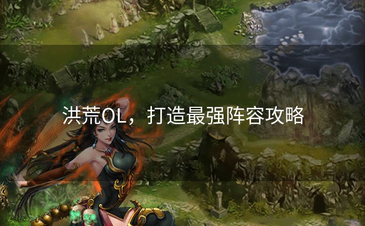 洪荒OL，打造最强阵容攻略