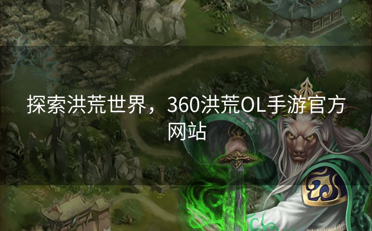 探索洪荒世界，360洪荒OL手游官方网站