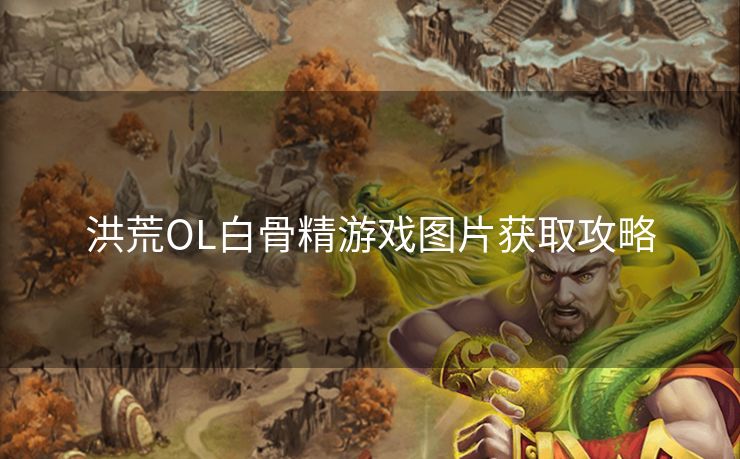 洪荒OL白骨精游戏图片获取攻略