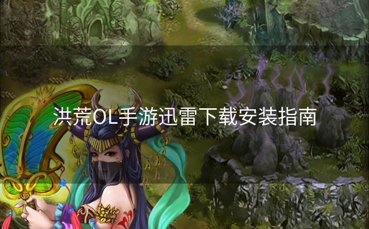 洪荒OL手游迅雷下载安装指南