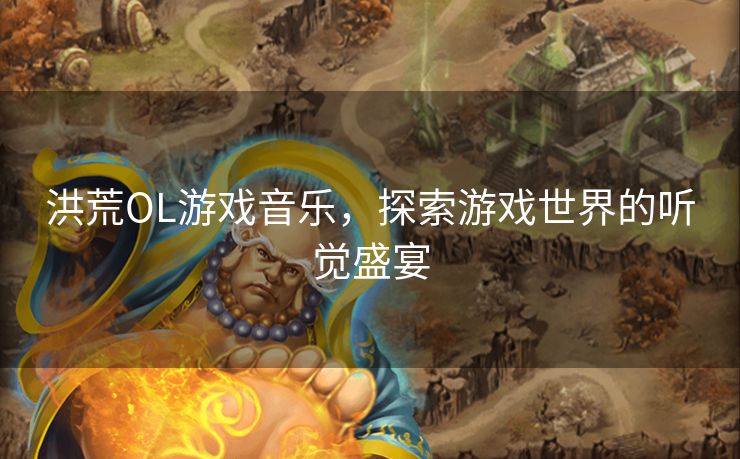 洪荒OL游戏音乐，探索游戏世界的听觉盛宴