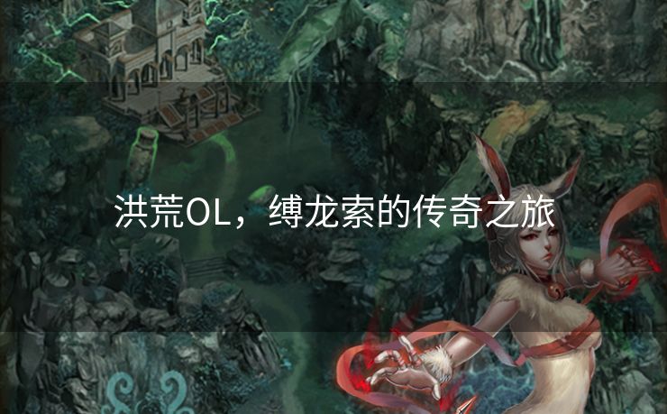 洪荒OL，缚龙索的传奇之旅