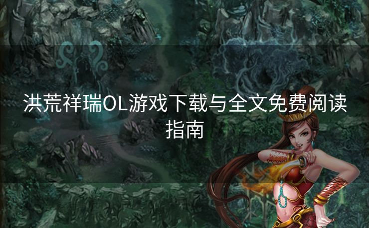 洪荒祥瑞OL游戏下载与全文免费阅读指南