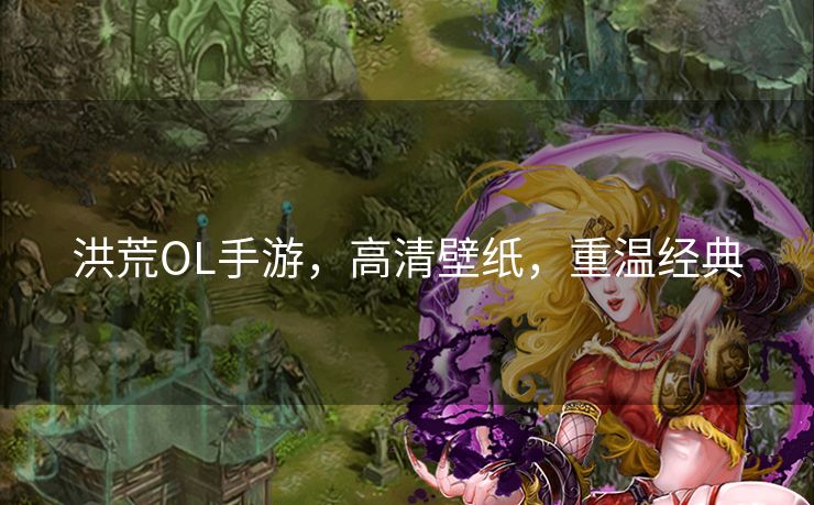 洪荒OL手游，高清壁纸，重温经典