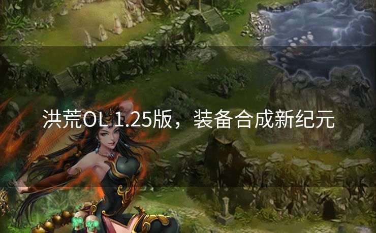 洪荒OL 1.25版，装备合成新纪元