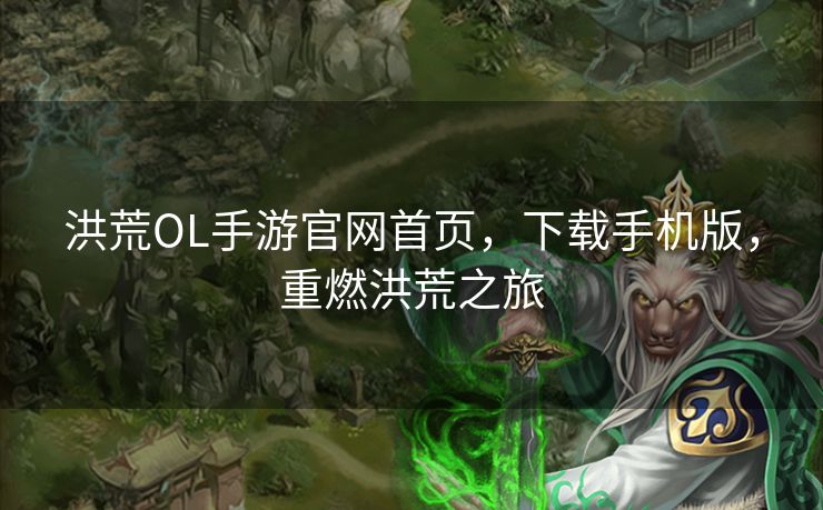 洪荒OL手游官网首页，下载手机版，重燃洪荒之旅