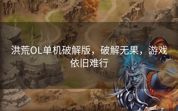 洪荒OL单机破解版，破解无果，游戏依旧难行