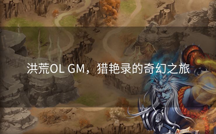 洪荒OL GM，猎艳录的奇幻之旅