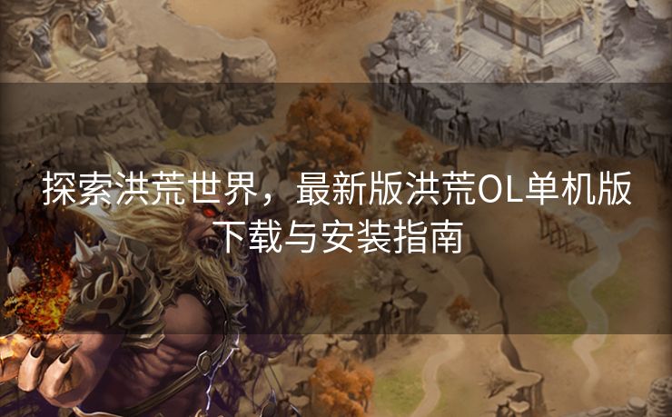 探索洪荒世界，最新版洪荒OL单机版下载与安装指南