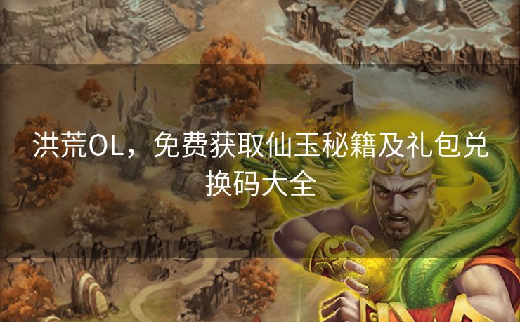 洪荒OL，免费获取仙玉秘籍及礼包兑换码大全