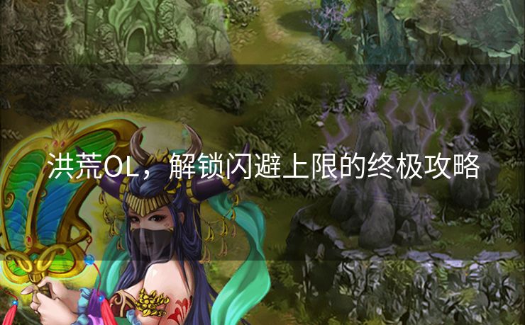 洪荒OL，解锁闪避上限的终极攻略
