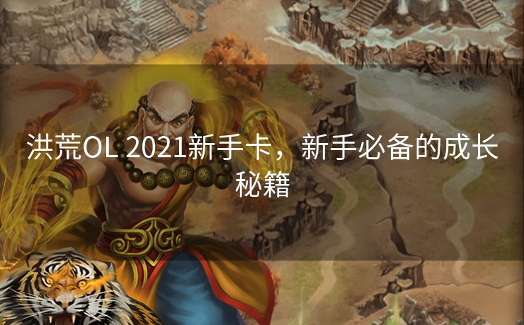 洪荒OL 2021新手卡，新手必备的成长秘籍