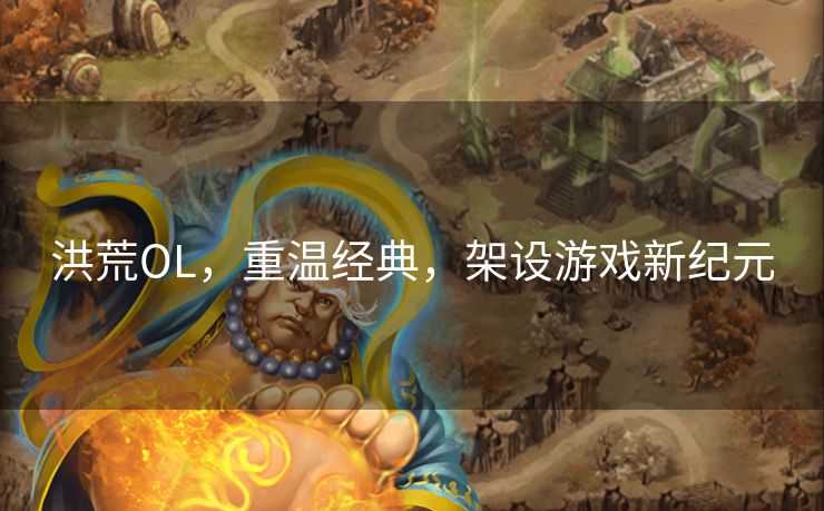 洪荒OL，重温经典，架设游戏新纪元