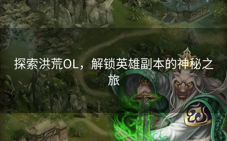 探索洪荒OL，解锁英雄副本的神秘之旅