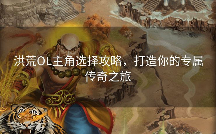 洪荒OL主角选择攻略，打造你的专属传奇之旅