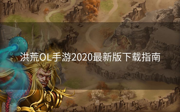 洪荒OL手游2020最新版下载指南