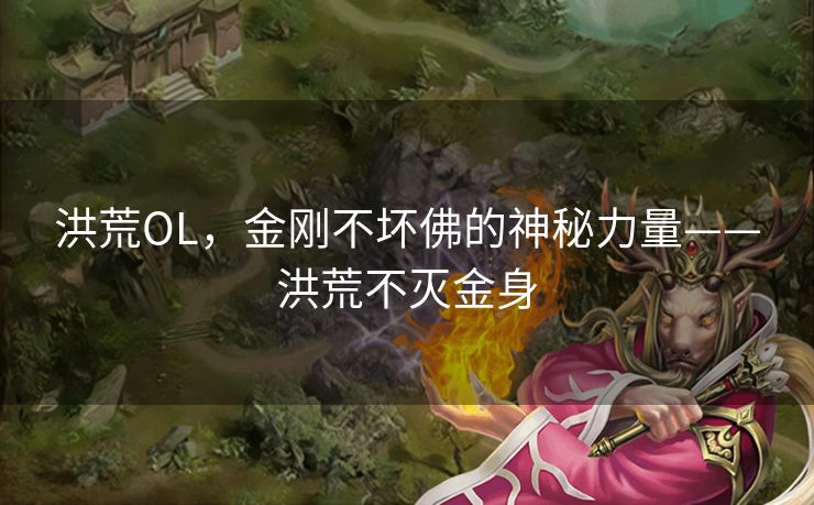 洪荒OL，金刚不坏佛的神秘力量——洪荒不灭金身