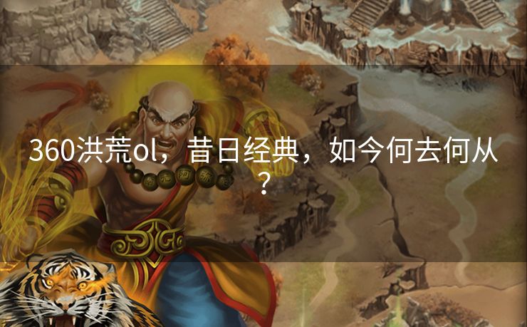 360洪荒ol，昔日经典，如今何去何从？