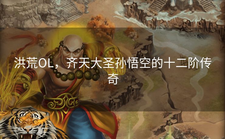 洪荒OL，齐天大圣孙悟空的十二阶传奇