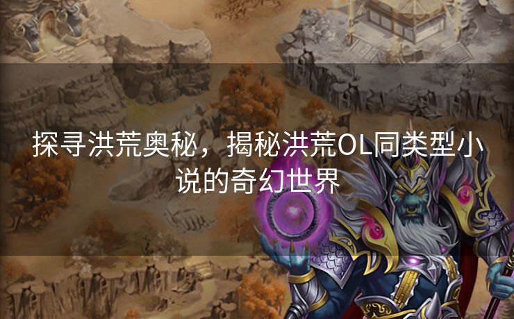 探寻洪荒奥秘，揭秘洪荒OL同类型小说的奇幻世界