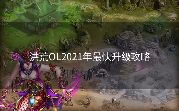 洪荒OL2021年最快升级攻略