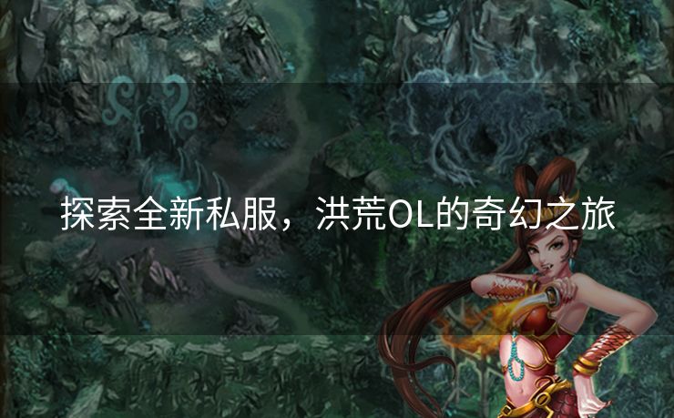 探索全新私服，洪荒OL的奇幻之旅