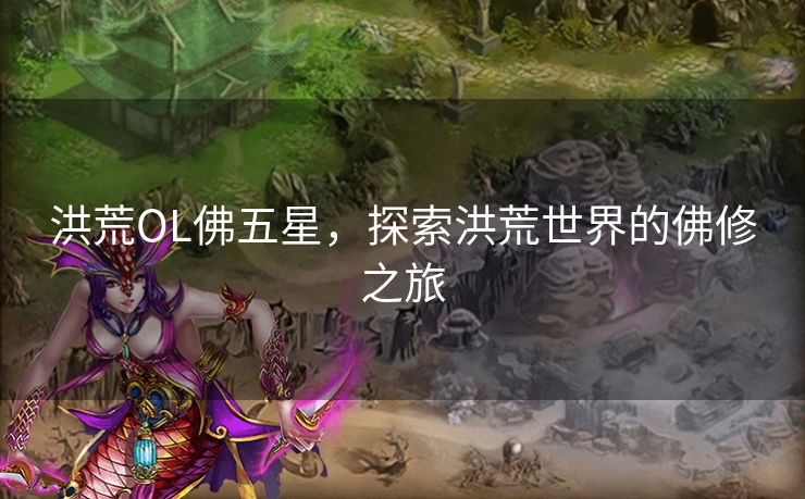 洪荒OL佛五星，探索洪荒世界的佛修之旅