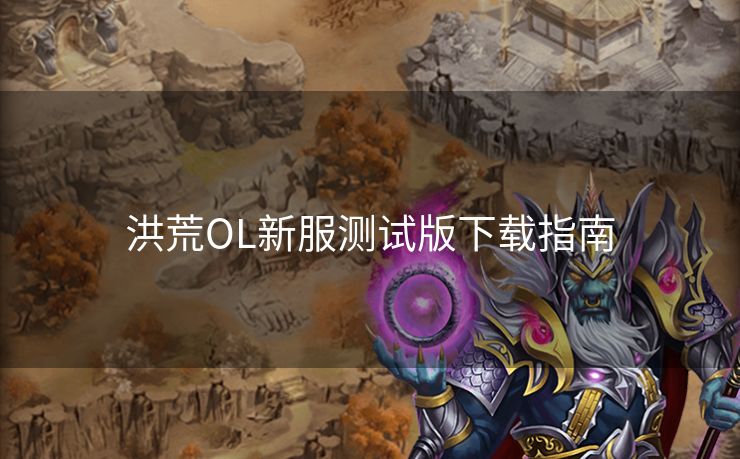 洪荒OL新服测试版下载指南