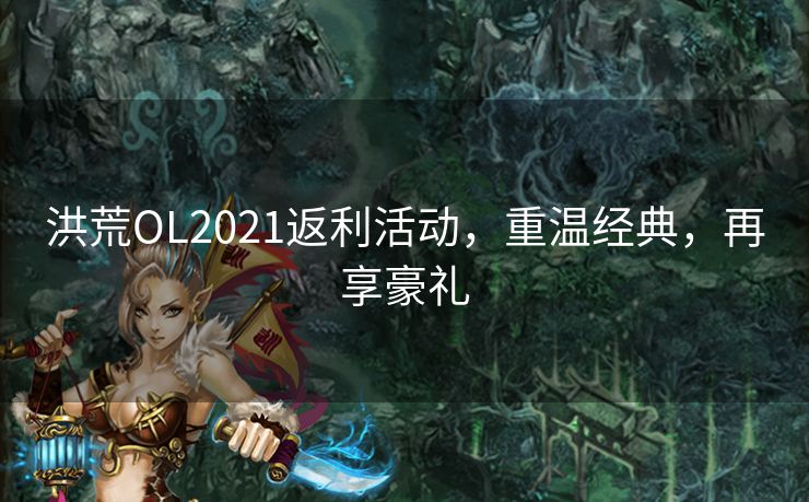 洪荒OL2021返利活动，重温经典，再享豪礼