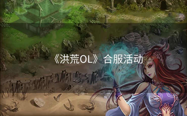 《洪荒OL》合服活动