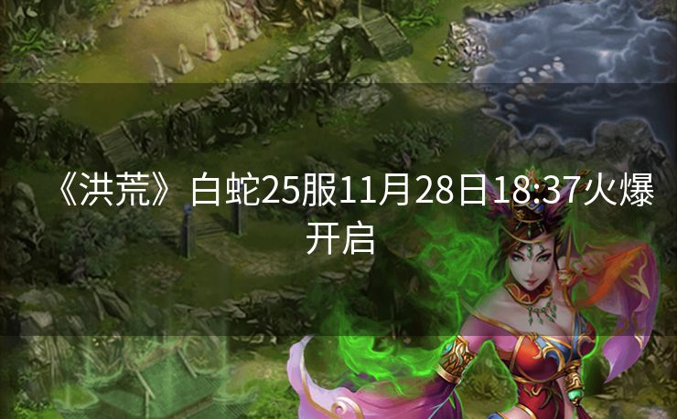 《洪荒》白蛇25服11月28日18:37火爆开启