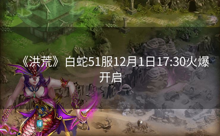 《洪荒》白蛇51服12月1日17:30火爆开启
