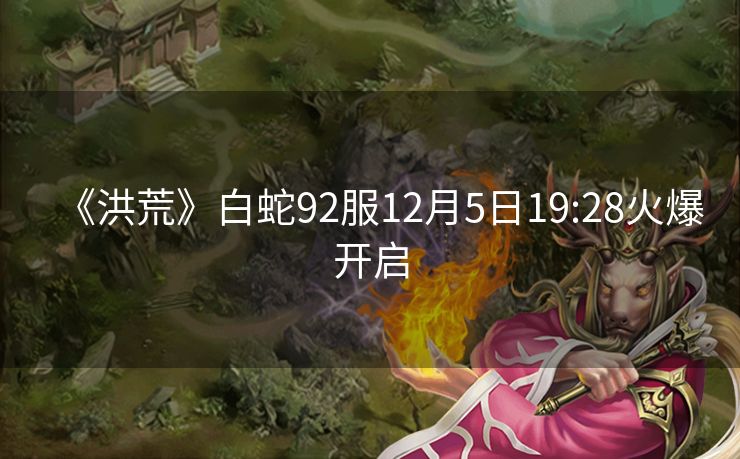 《洪荒》白蛇92服12月5日19:28火爆开启