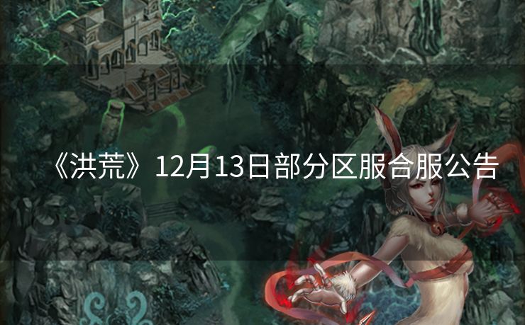 《洪荒》12月13日部分区服合服公告