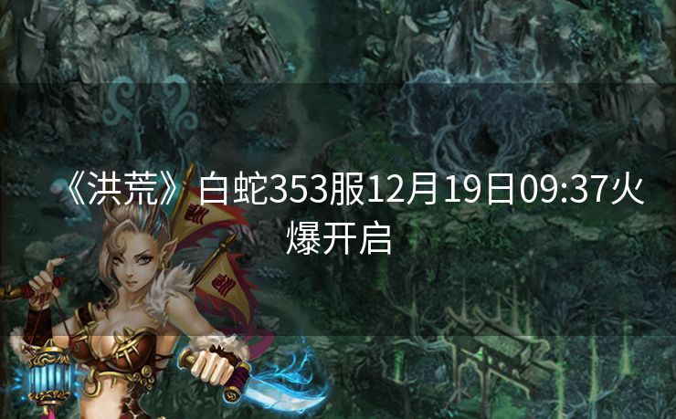 《洪荒》白蛇353服12月19日09:37火爆开启