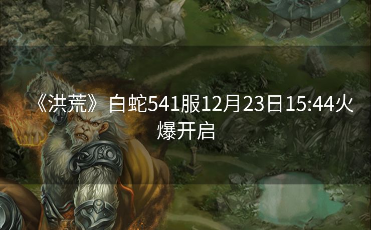 《洪荒》白蛇541服12月23日15:44火爆开启