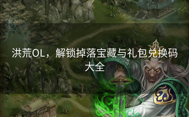 洪荒OL，解锁掉落宝藏与礼包兑换码大全