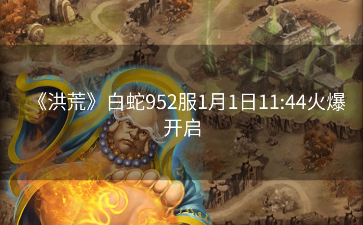 《洪荒》白蛇952服1月1日11:44火爆开启