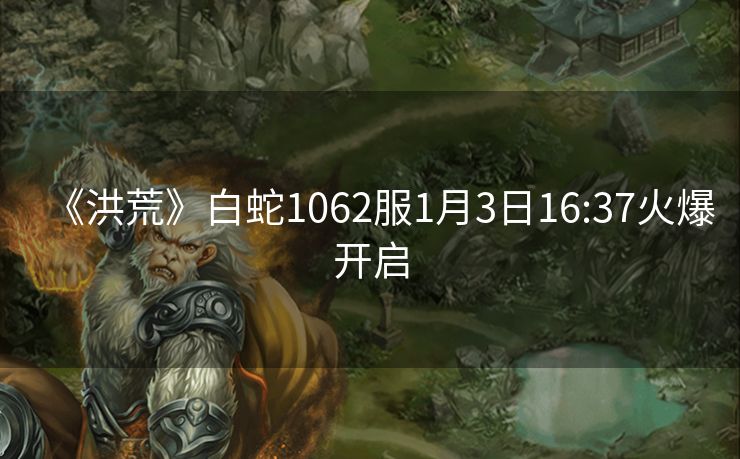《洪荒》白蛇1062服1月3日16:37火爆开启