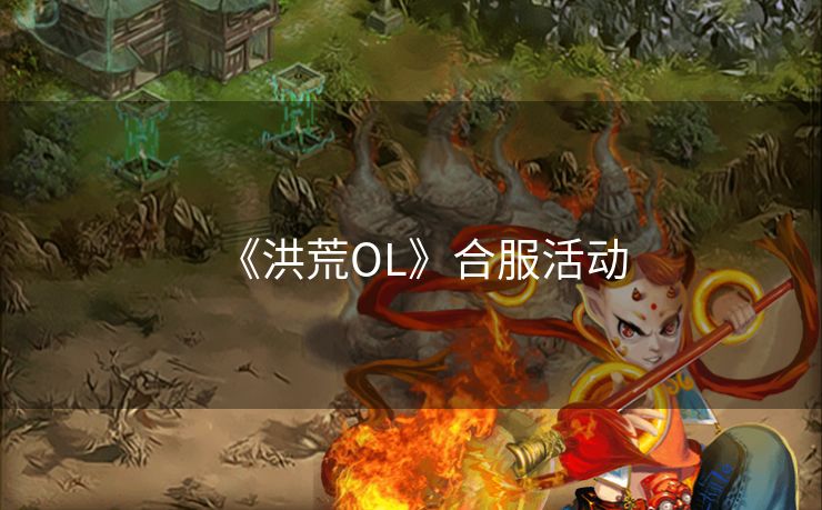 《洪荒OL》合服活动