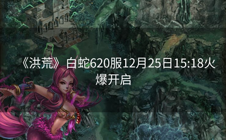《洪荒》白蛇620服12月25日15:18火爆开启