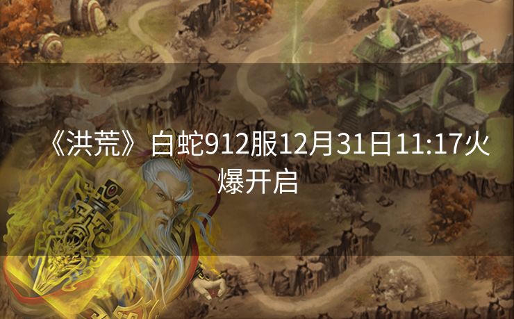 《洪荒》白蛇912服12月31日11:17火爆开启