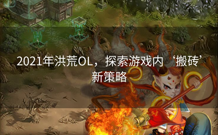 2021年洪荒OL，探索游戏内‘搬砖’新策略