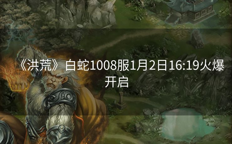 《洪荒》白蛇1008服1月2日16:19火爆开启