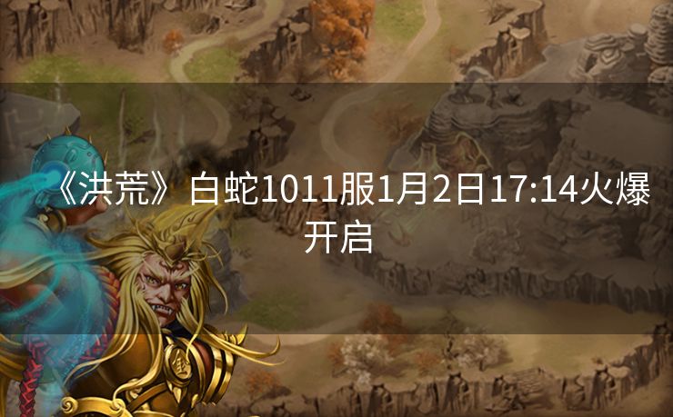 《洪荒》白蛇1011服1月2日17:14火爆开启
