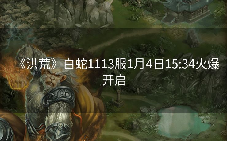《洪荒》白蛇1113服1月4日15:34火爆开启